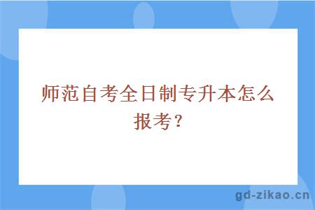 师范自考全日制专升本怎么报考