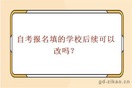 自考报名填的学校后续可以改吗？