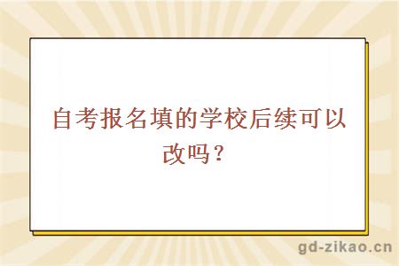 自考报名填的学校后续可以改吗