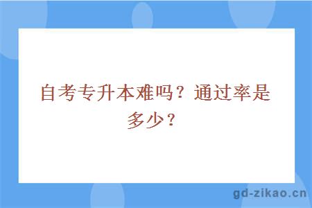 自考专升本难吗？通过率是多少