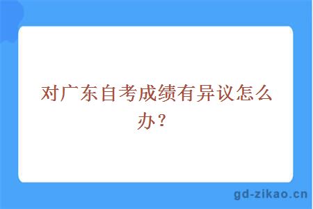 对广东自考成绩有异议怎么办？