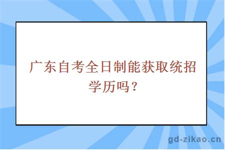 广东自考全日制能获取统招学历吗