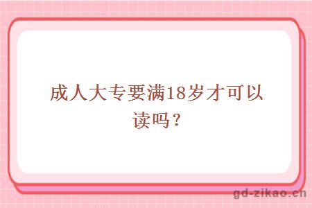 成人大专要满18岁才可以读吗？