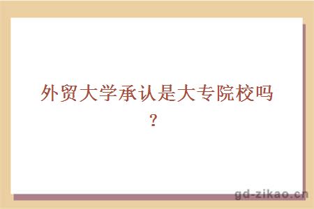 外贸大学承认是大专院校吗？