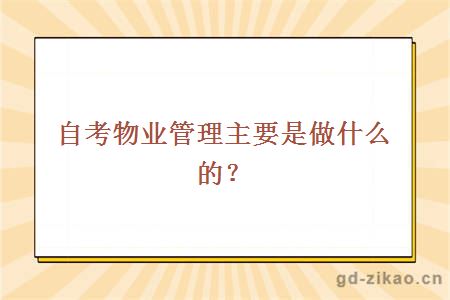 自考物业管理主要是做什么的？