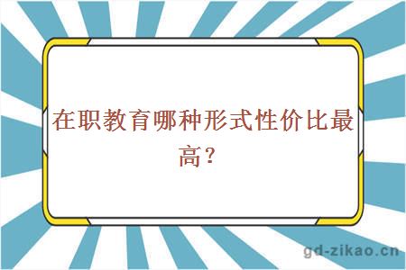 在职教育哪种形式性价比最高