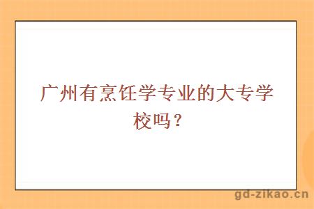 广州有烹饪学专业的大专学校吗？