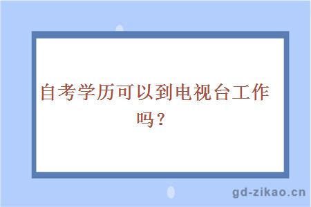 自考学历可以到电视台工作吗？