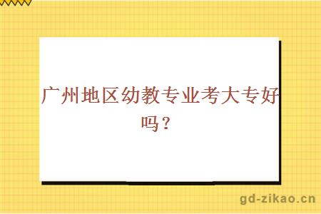 广州地区幼教专业考大专哪个学校好