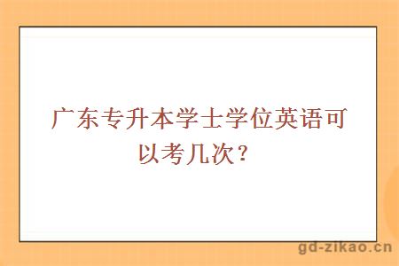 广东专升本学士学位英语可以考几次？