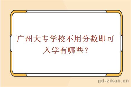 广州大专学校不用分数即可入学有哪些？