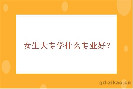 女生大专学什么专业好？