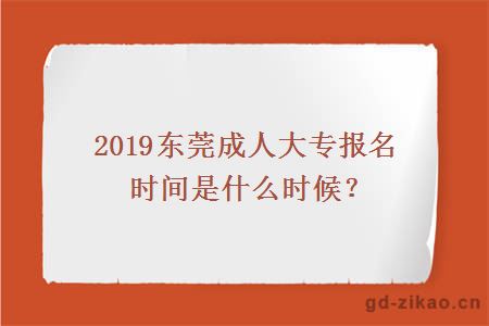 2019东莞成人大专报名时间是什么时候？