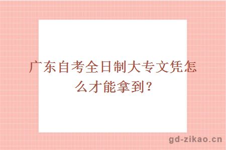 广东自考全日制大专文凭怎么才能拿到？