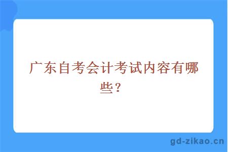 广东自考会计考试内容有哪些？