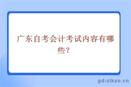 广东自考会计考试内容有哪些