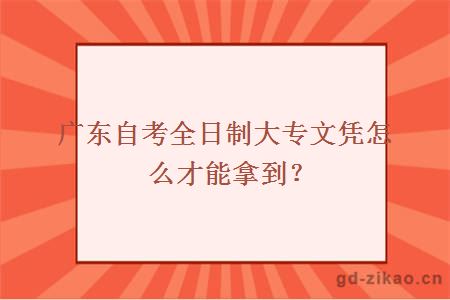 广东自考全日制大专文凭怎么才能拿到