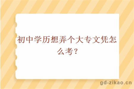 初中学历想弄个大专文凭怎么考？