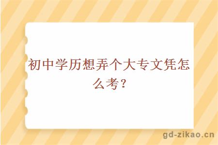 初中学历想弄个大专文凭怎么考？