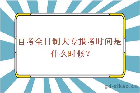 自考全日制大专报考时间是什么时候？