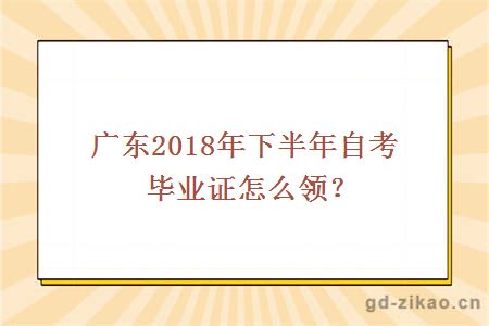 广东2018年下半年自考毕业证怎么领