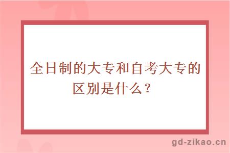 全日制的大专和自考大专的区别是什么？