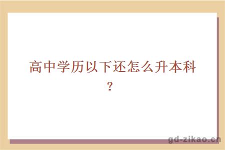 高中学历以下还怎么升本科？