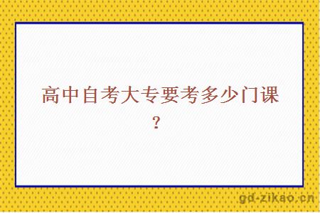 高中自考大专要考多少门课？