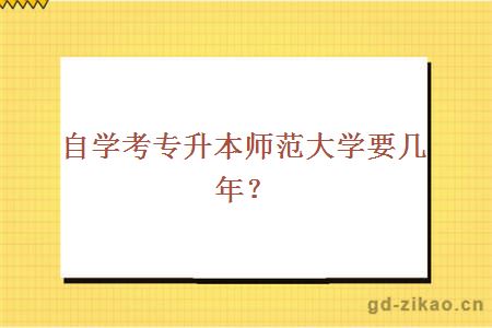 自学考专升本师范大学要几年？