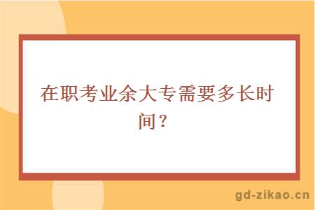 在职考业余大专需要多长时间？
