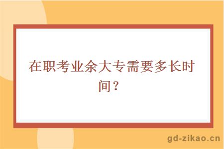 在职考业余大专需要多长时间？