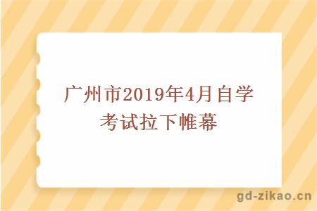 广州市2019年4月自学考试拉下帷幕