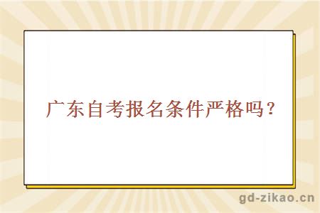 广东自考报名条件严格吗？