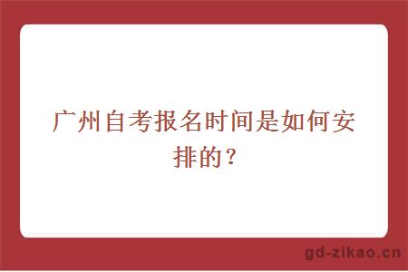 广州自考报名时间是如何安排的？