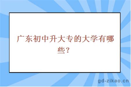 广东初中升大专的大学有哪些？