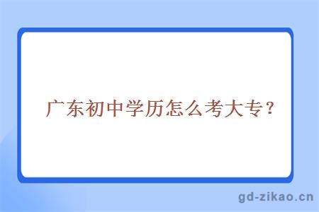  广东初中学历怎么考大专