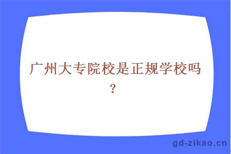 广州大专院校是正规学校吗？