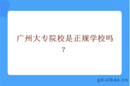 广州大专院校是正规学校吗