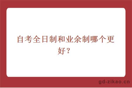 自考全日制和业余制哪个更好？