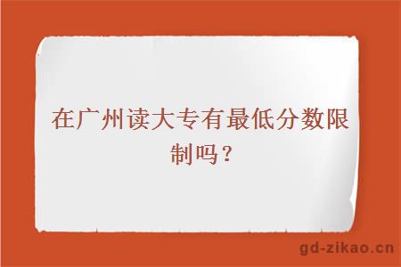 在广州读大专有最低分数限制吗？