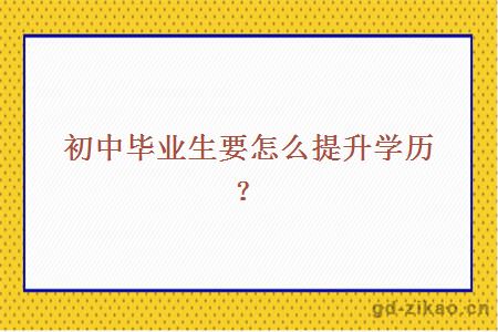 初中毕业生要怎么提升学历？