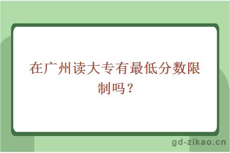 在广州读大专有最低分数限制吗