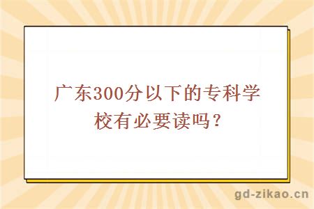 广东300分以下的专科学校有必要读吗？