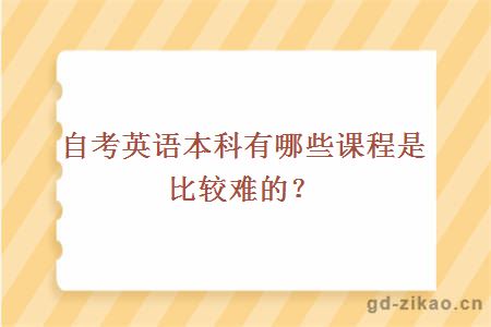 自考英语本科有哪些课程是比较难的？