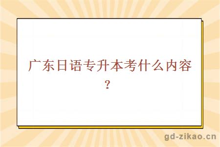 广东日语专升本考什么内容？