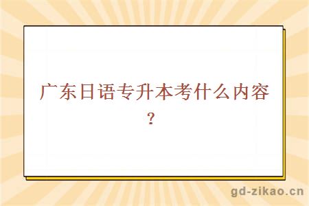 广东日语专升本考什么内容？