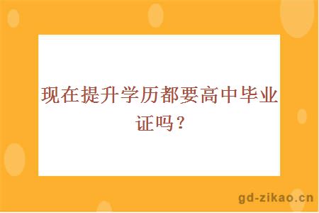 现在提升学历都要高中毕业证吗？
