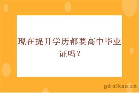 现在提升学历都要高中毕业证吗？