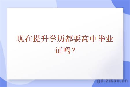 现在提升学历都要高中毕业证吗