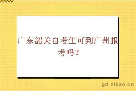 广东韶关自考生可到广州报考吗